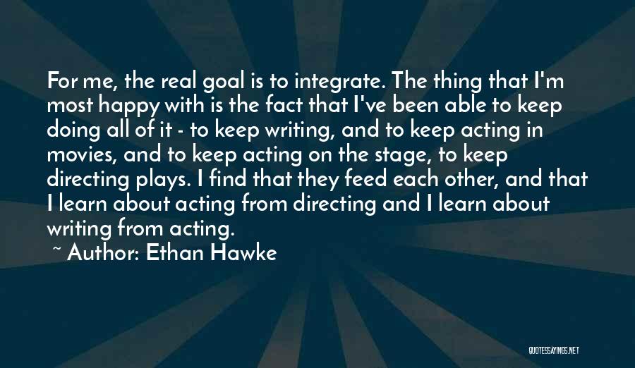 Ethan Hawke Quotes: For Me, The Real Goal Is To Integrate. The Thing That I'm Most Happy With Is The Fact That I've