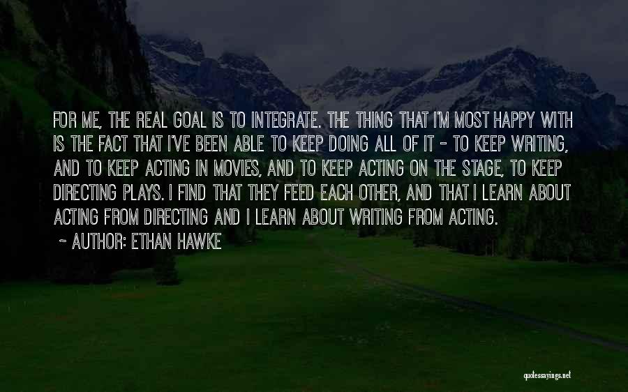 Ethan Hawke Quotes: For Me, The Real Goal Is To Integrate. The Thing That I'm Most Happy With Is The Fact That I've