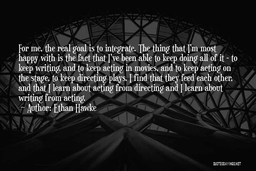 Ethan Hawke Quotes: For Me, The Real Goal Is To Integrate. The Thing That I'm Most Happy With Is The Fact That I've