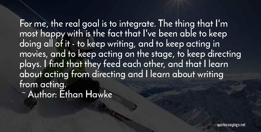 Ethan Hawke Quotes: For Me, The Real Goal Is To Integrate. The Thing That I'm Most Happy With Is The Fact That I've