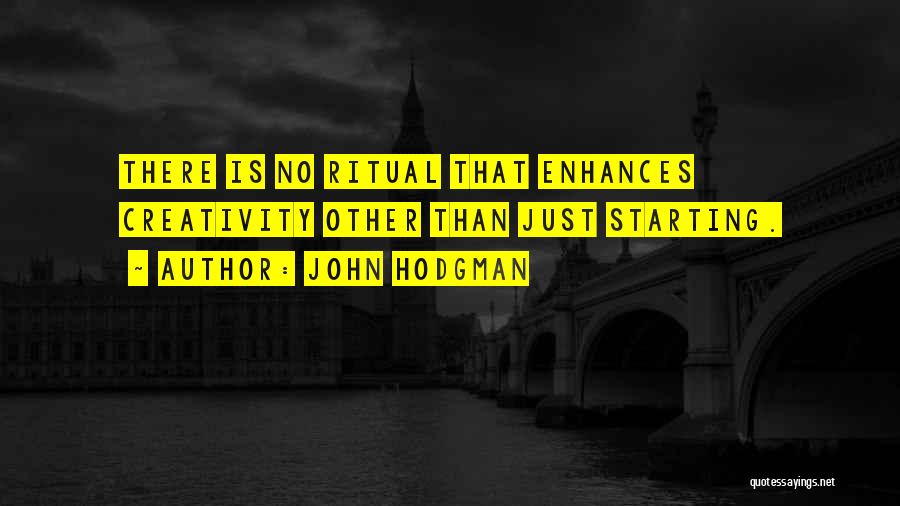 John Hodgman Quotes: There Is No Ritual That Enhances Creativity Other Than Just Starting.