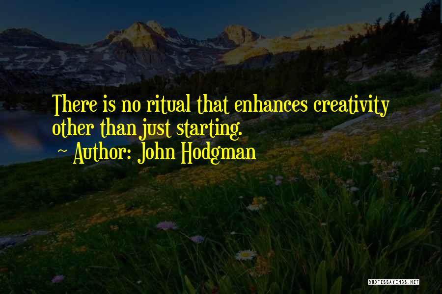 John Hodgman Quotes: There Is No Ritual That Enhances Creativity Other Than Just Starting.