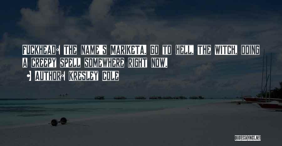 Kresley Cole Quotes: Fuckhead: The Name's Mariketa. Go To Hell, The Witch, Doing A Creepy Spell Somewhere Right Now.