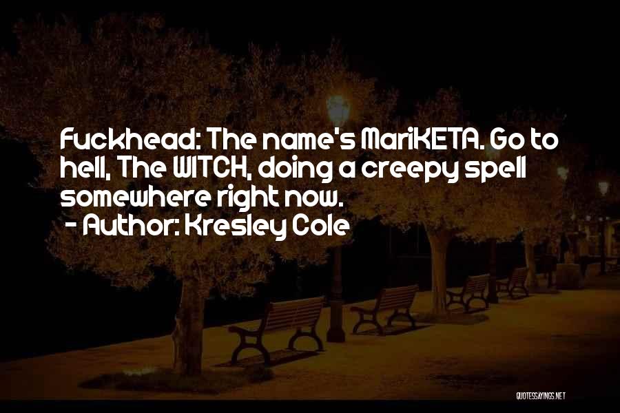 Kresley Cole Quotes: Fuckhead: The Name's Mariketa. Go To Hell, The Witch, Doing A Creepy Spell Somewhere Right Now.