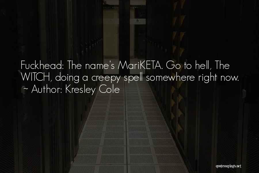 Kresley Cole Quotes: Fuckhead: The Name's Mariketa. Go To Hell, The Witch, Doing A Creepy Spell Somewhere Right Now.
