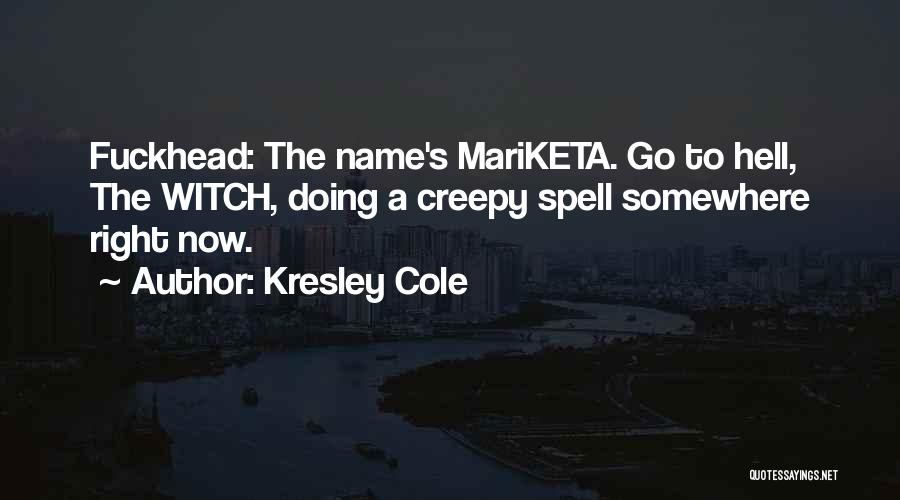 Kresley Cole Quotes: Fuckhead: The Name's Mariketa. Go To Hell, The Witch, Doing A Creepy Spell Somewhere Right Now.