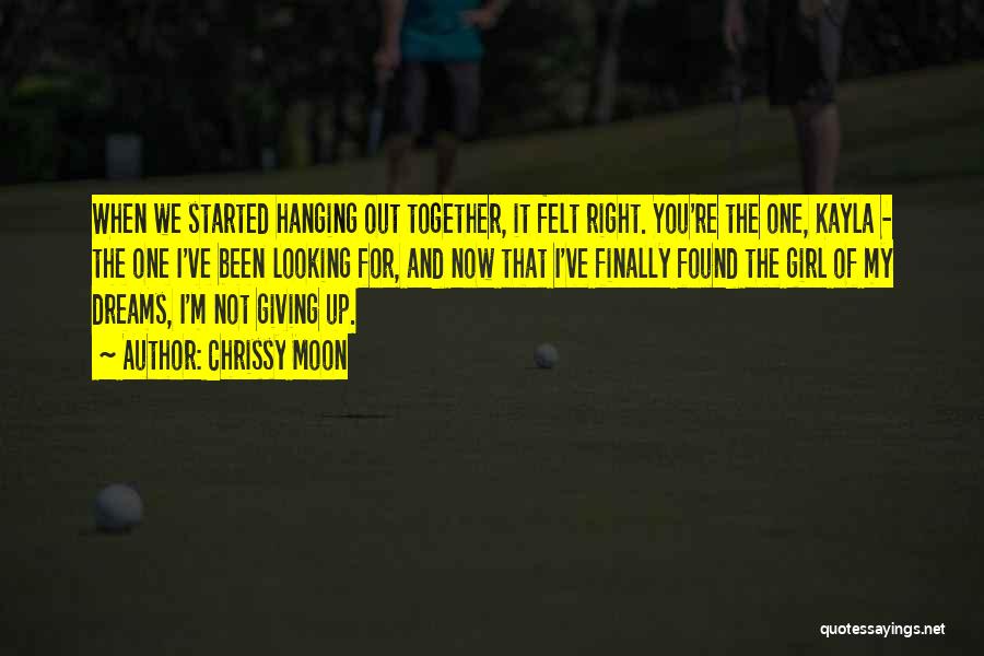 Chrissy Moon Quotes: When We Started Hanging Out Together, It Felt Right. You're The One, Kayla - The One I've Been Looking For,