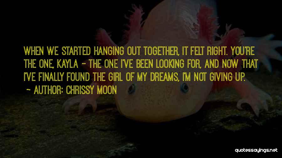 Chrissy Moon Quotes: When We Started Hanging Out Together, It Felt Right. You're The One, Kayla - The One I've Been Looking For,