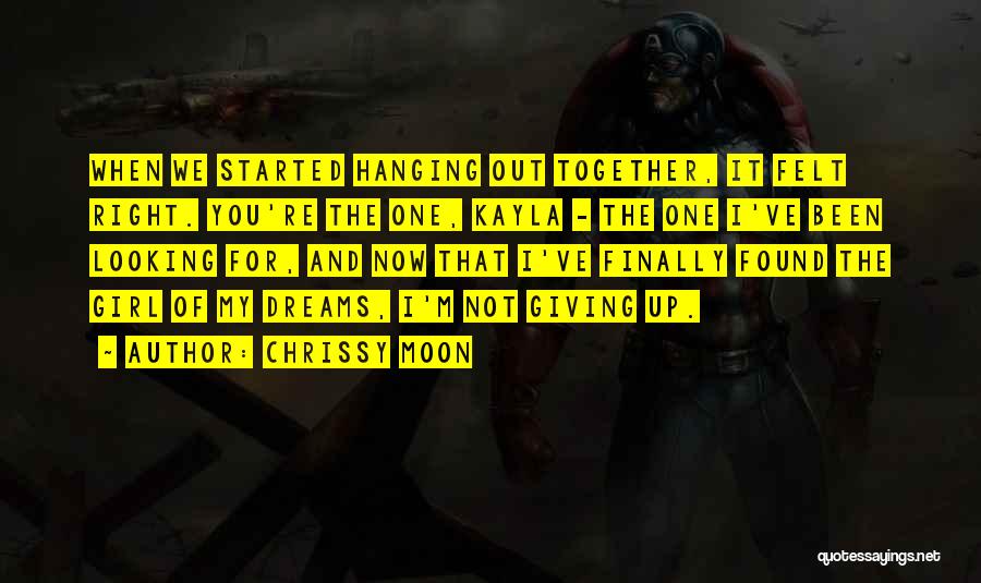 Chrissy Moon Quotes: When We Started Hanging Out Together, It Felt Right. You're The One, Kayla - The One I've Been Looking For,