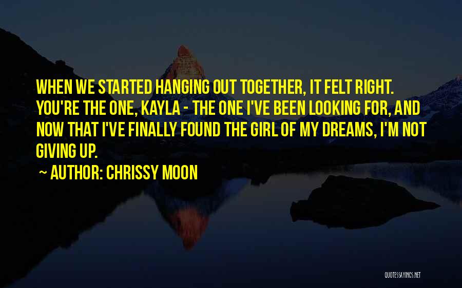 Chrissy Moon Quotes: When We Started Hanging Out Together, It Felt Right. You're The One, Kayla - The One I've Been Looking For,