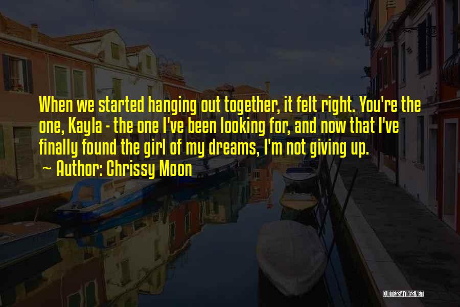 Chrissy Moon Quotes: When We Started Hanging Out Together, It Felt Right. You're The One, Kayla - The One I've Been Looking For,