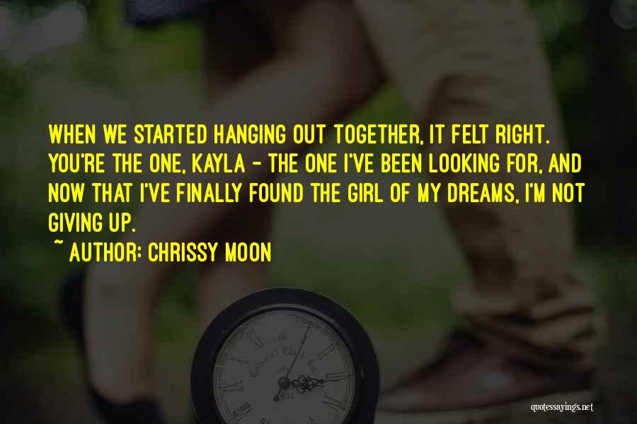 Chrissy Moon Quotes: When We Started Hanging Out Together, It Felt Right. You're The One, Kayla - The One I've Been Looking For,