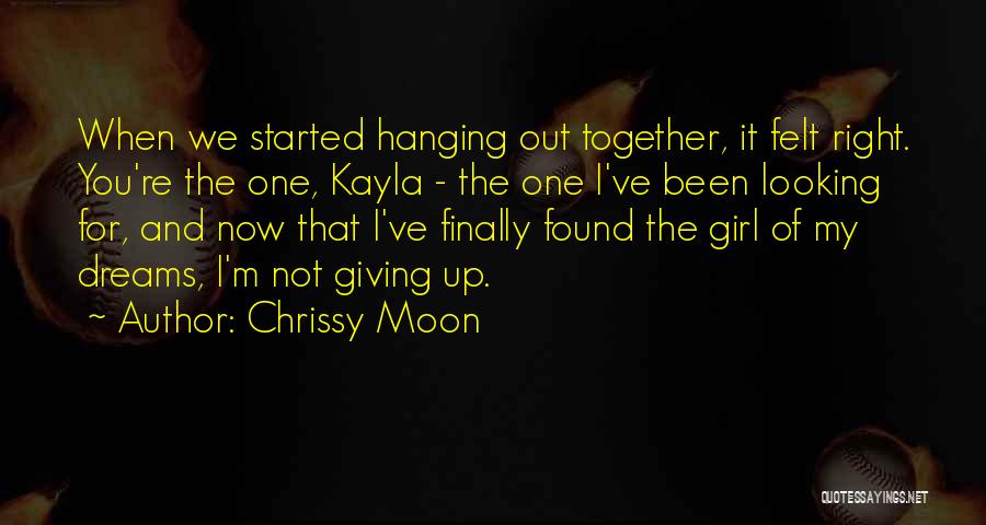 Chrissy Moon Quotes: When We Started Hanging Out Together, It Felt Right. You're The One, Kayla - The One I've Been Looking For,