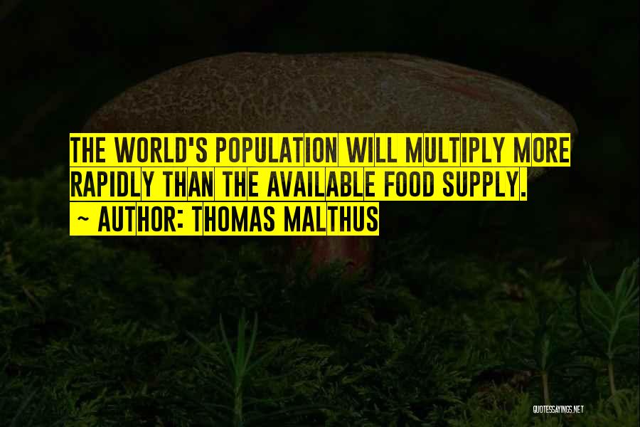 Thomas Malthus Quotes: The World's Population Will Multiply More Rapidly Than The Available Food Supply.