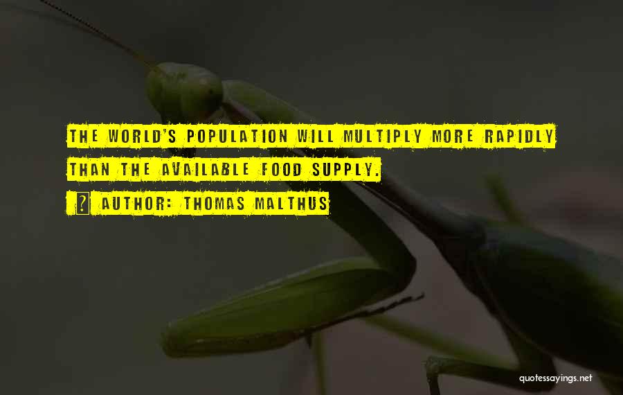 Thomas Malthus Quotes: The World's Population Will Multiply More Rapidly Than The Available Food Supply.