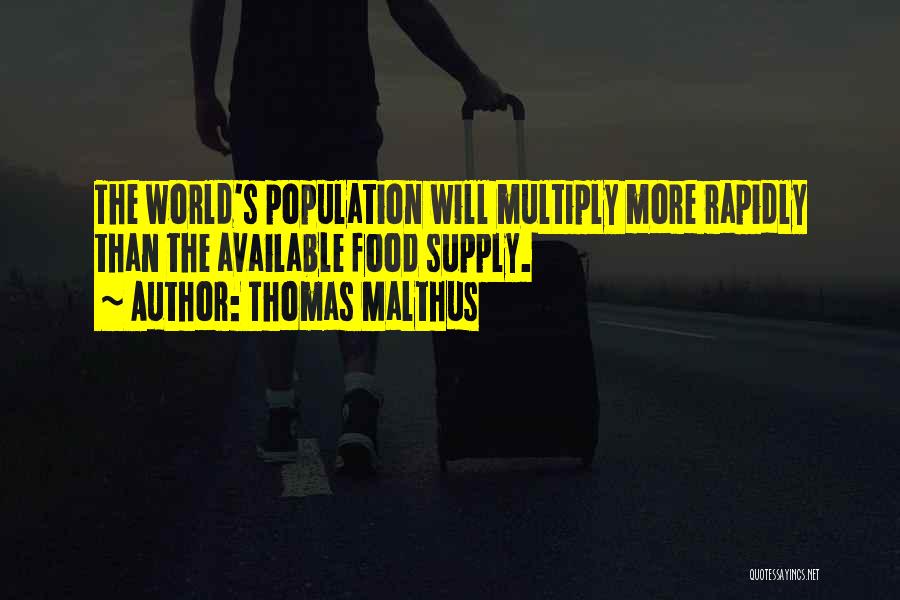 Thomas Malthus Quotes: The World's Population Will Multiply More Rapidly Than The Available Food Supply.