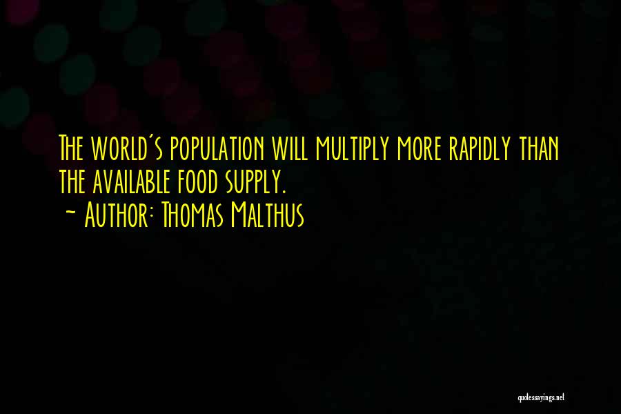 Thomas Malthus Quotes: The World's Population Will Multiply More Rapidly Than The Available Food Supply.