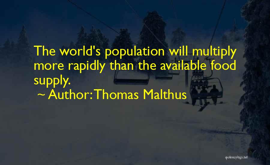 Thomas Malthus Quotes: The World's Population Will Multiply More Rapidly Than The Available Food Supply.