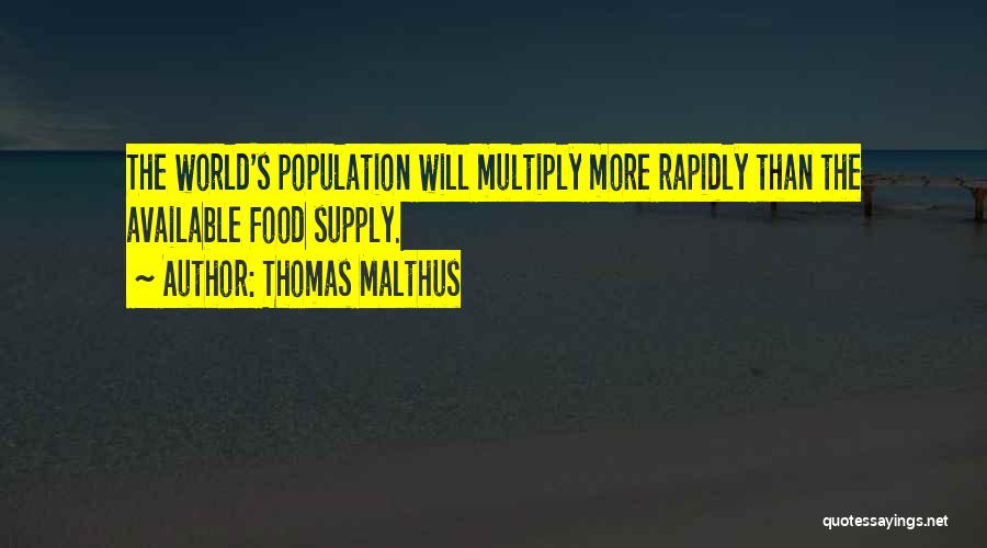 Thomas Malthus Quotes: The World's Population Will Multiply More Rapidly Than The Available Food Supply.