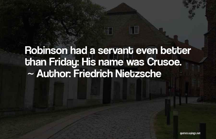 Friedrich Nietzsche Quotes: Robinson Had A Servant Even Better Than Friday: His Name Was Crusoe.
