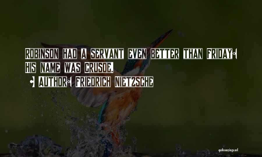 Friedrich Nietzsche Quotes: Robinson Had A Servant Even Better Than Friday: His Name Was Crusoe.