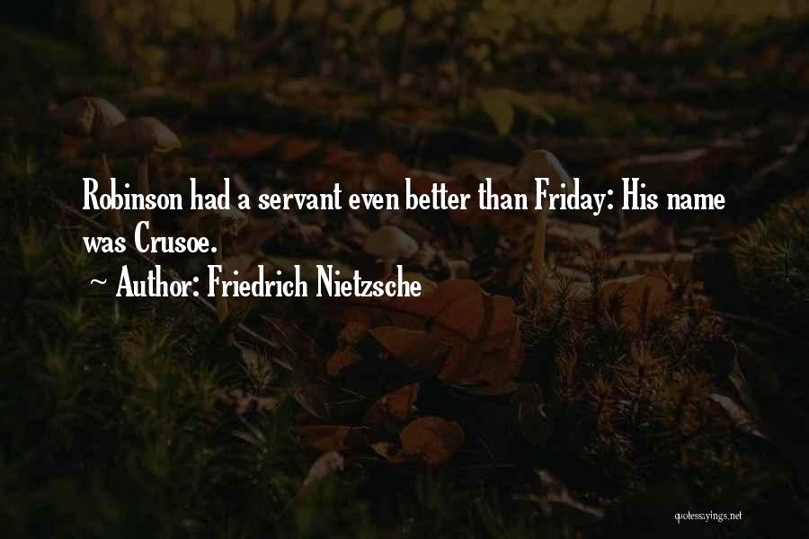 Friedrich Nietzsche Quotes: Robinson Had A Servant Even Better Than Friday: His Name Was Crusoe.