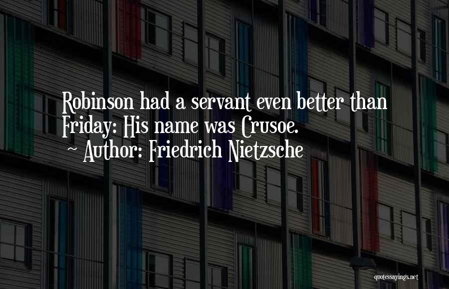 Friedrich Nietzsche Quotes: Robinson Had A Servant Even Better Than Friday: His Name Was Crusoe.