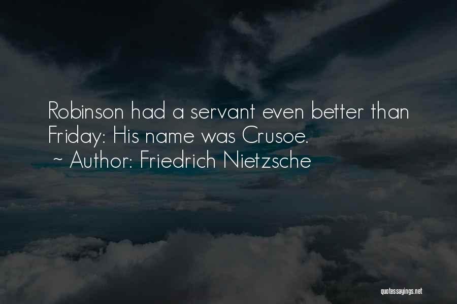 Friedrich Nietzsche Quotes: Robinson Had A Servant Even Better Than Friday: His Name Was Crusoe.