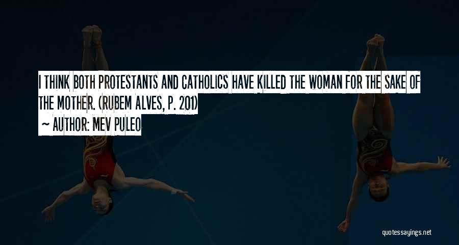 Mev Puleo Quotes: I Think Both Protestants And Catholics Have Killed The Woman For The Sake Of The Mother. (rubem Alves, P. 201)