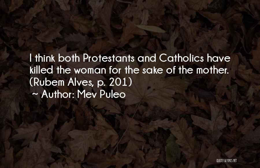 Mev Puleo Quotes: I Think Both Protestants And Catholics Have Killed The Woman For The Sake Of The Mother. (rubem Alves, P. 201)