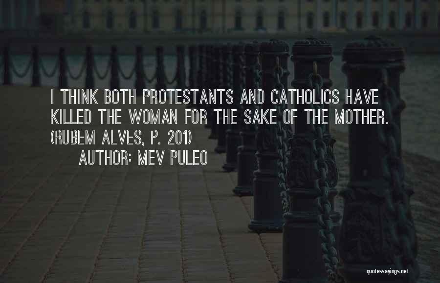 Mev Puleo Quotes: I Think Both Protestants And Catholics Have Killed The Woman For The Sake Of The Mother. (rubem Alves, P. 201)