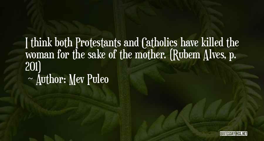 Mev Puleo Quotes: I Think Both Protestants And Catholics Have Killed The Woman For The Sake Of The Mother. (rubem Alves, P. 201)