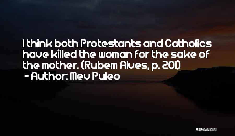 Mev Puleo Quotes: I Think Both Protestants And Catholics Have Killed The Woman For The Sake Of The Mother. (rubem Alves, P. 201)