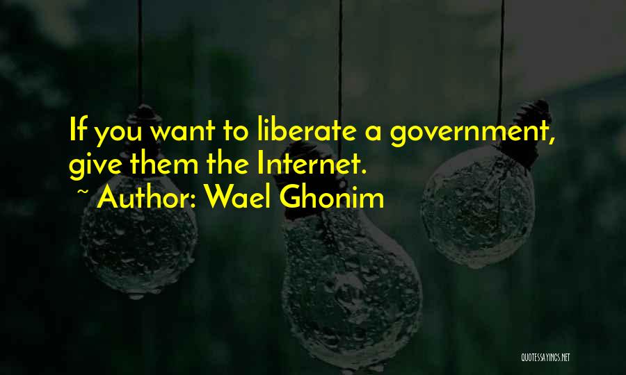 Wael Ghonim Quotes: If You Want To Liberate A Government, Give Them The Internet.