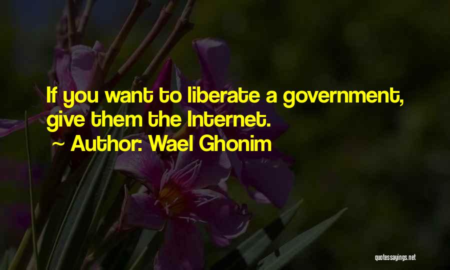 Wael Ghonim Quotes: If You Want To Liberate A Government, Give Them The Internet.