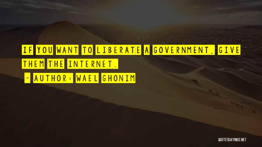 Wael Ghonim Quotes: If You Want To Liberate A Government, Give Them The Internet.