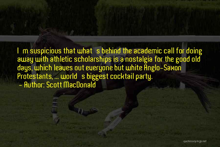 Scott MacDonald Quotes: I'm Suspicious That What's Behind The Academic Call For Doing Away With Athletic Scholarships Is A Nostalgia For The Good