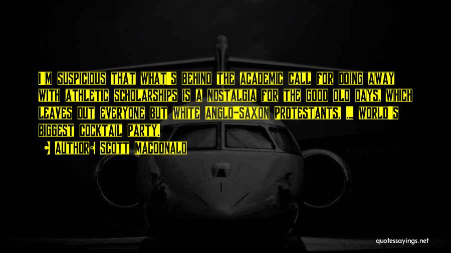 Scott MacDonald Quotes: I'm Suspicious That What's Behind The Academic Call For Doing Away With Athletic Scholarships Is A Nostalgia For The Good