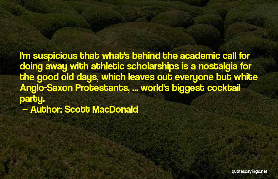 Scott MacDonald Quotes: I'm Suspicious That What's Behind The Academic Call For Doing Away With Athletic Scholarships Is A Nostalgia For The Good