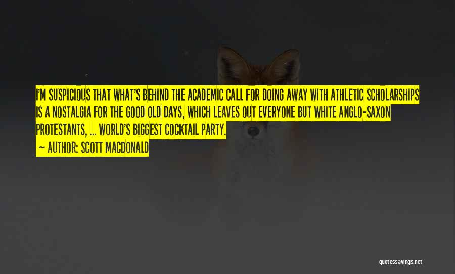 Scott MacDonald Quotes: I'm Suspicious That What's Behind The Academic Call For Doing Away With Athletic Scholarships Is A Nostalgia For The Good