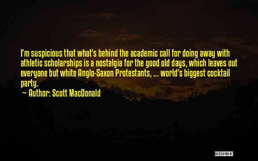 Scott MacDonald Quotes: I'm Suspicious That What's Behind The Academic Call For Doing Away With Athletic Scholarships Is A Nostalgia For The Good