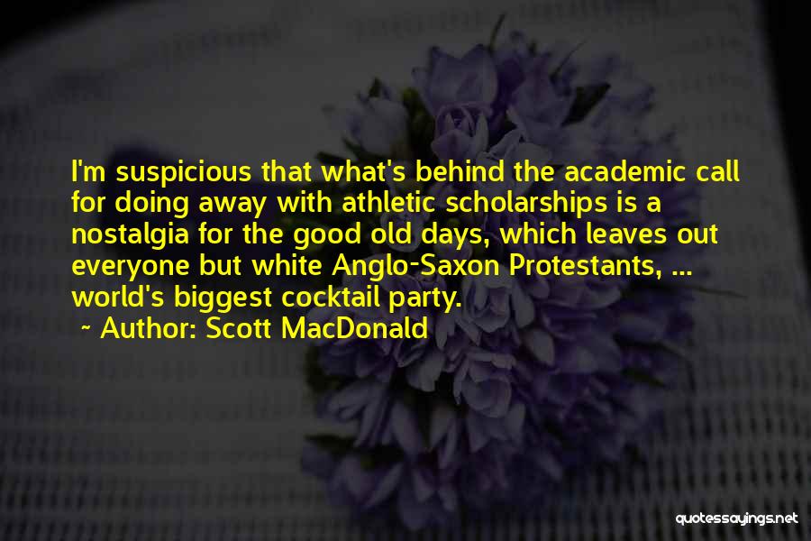 Scott MacDonald Quotes: I'm Suspicious That What's Behind The Academic Call For Doing Away With Athletic Scholarships Is A Nostalgia For The Good