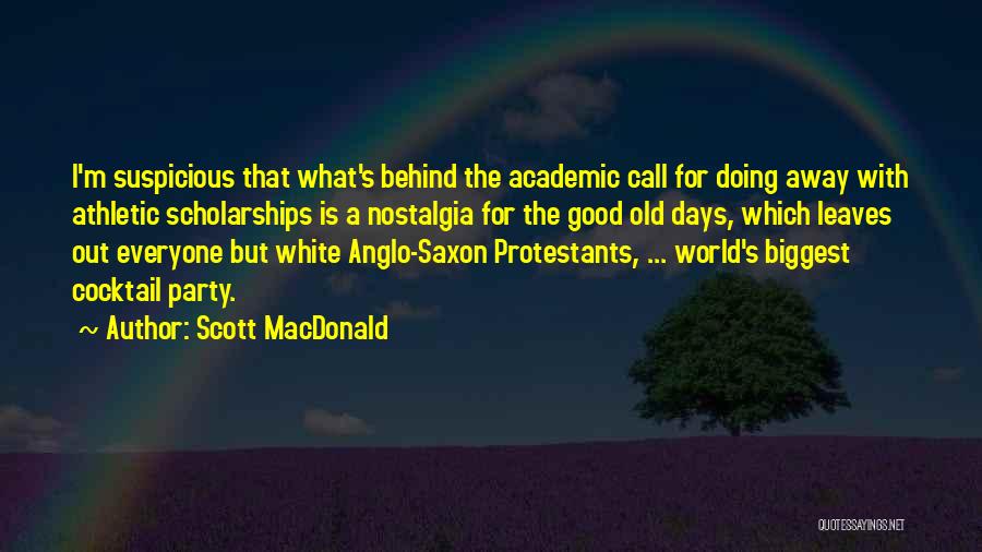 Scott MacDonald Quotes: I'm Suspicious That What's Behind The Academic Call For Doing Away With Athletic Scholarships Is A Nostalgia For The Good