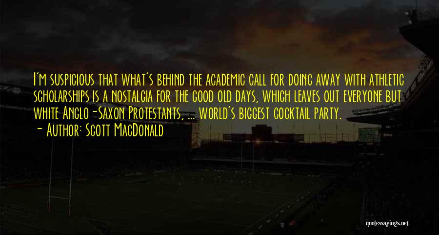 Scott MacDonald Quotes: I'm Suspicious That What's Behind The Academic Call For Doing Away With Athletic Scholarships Is A Nostalgia For The Good