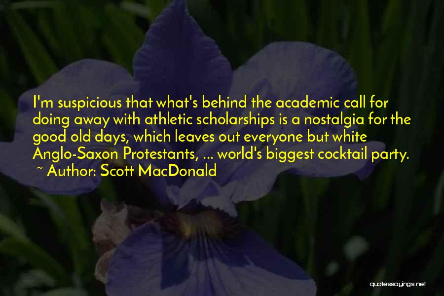 Scott MacDonald Quotes: I'm Suspicious That What's Behind The Academic Call For Doing Away With Athletic Scholarships Is A Nostalgia For The Good