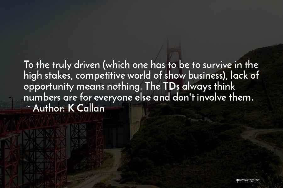 K Callan Quotes: To The Truly Driven (which One Has To Be To Survive In The High Stakes, Competitive World Of Show Business),