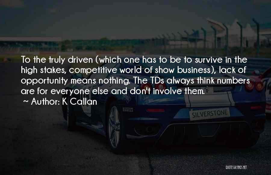 K Callan Quotes: To The Truly Driven (which One Has To Be To Survive In The High Stakes, Competitive World Of Show Business),