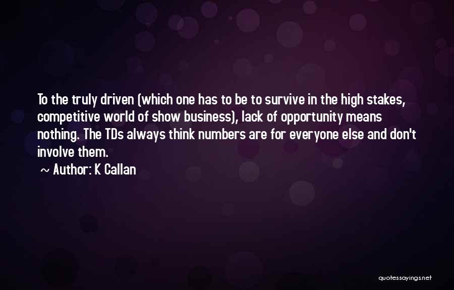 K Callan Quotes: To The Truly Driven (which One Has To Be To Survive In The High Stakes, Competitive World Of Show Business),
