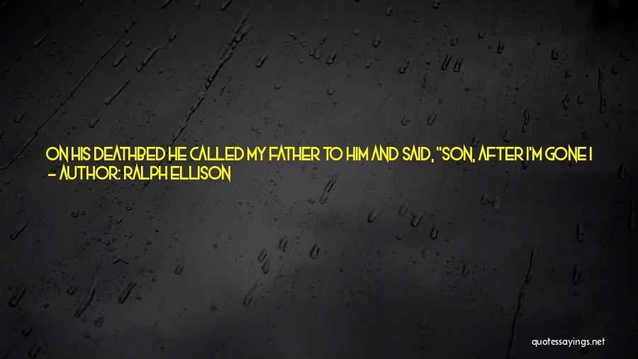 Ralph Ellison Quotes: On His Deathbed He Called My Father To Him And Said, Son, After I'm Gone I Want You To Keep