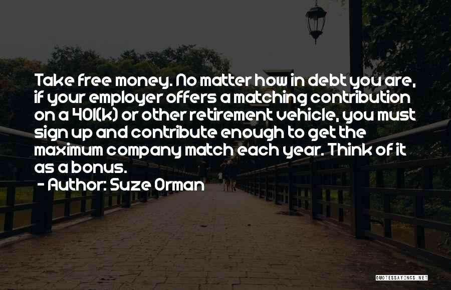 Suze Orman Quotes: Take Free Money. No Matter How In Debt You Are, If Your Employer Offers A Matching Contribution On A 401(k)